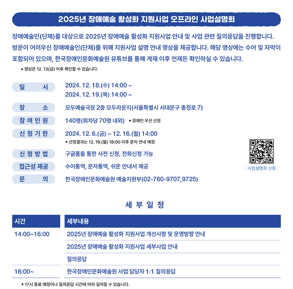 • 일시 : 2024. 12. 18.(수), 12. 19.(목) 14:00 (2회차 진행) • 장소 : 모두예술극장 2층 모두라운지(서울특별시 서대문구 충정로 7) • 참여 인원: 140명(회차당 70명 내외) *장애인 우선 선정 • 신청 기간: 2024. 12. 6.(금) ~ 12. 16.(월) 14:00 까지  *선정 결과는 12. 16.(월) 18:00 이후 문자 안내 예정 • 신청 방법: 구글폼 사전신청  *전화 신청 가능 02-760-9707 • 접근성 제공: 수어통역, 문자통역, 쉬운 안내서 제공